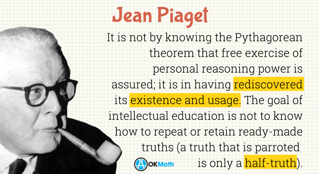 It is not by knowing the Pythagorean theorem that free exercise of personal reasoning power is assured; it is in having rediscovered its existence and usage. The goal of intellectual education is not to know how to repeat or retain ready-made truths (a truth that is parroted is only a half-truth). It is in learning to master the truth by oneself at the risk of losing a lot of time and of going through all the roundabout ways that are inherent in real activity.